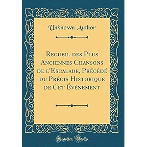 Recueil Des Plus Anciennes Chansons de l'Escalade, Précédé Du Précis Historique de CET Événement (Classic Reprint)