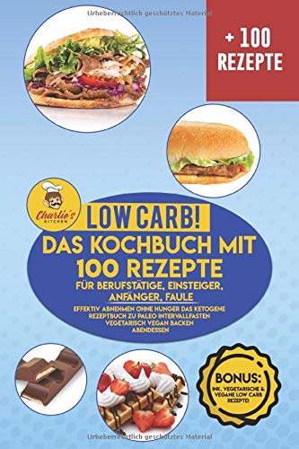 Low Carb! Das Kochbuch mit 100 Rezepte für Berufstätige, Einsteiger, Anfänger, Faule: Effektiv abnehmen OHNE Hunger das ketogene Rezeptbuch zu Paleo Intervallfasten Vegetarisch Vegan backen Abendessen