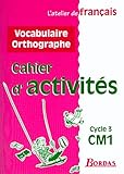 L'Atelier de français, cycle 3 : CM1. Vocabulaire et orthographe