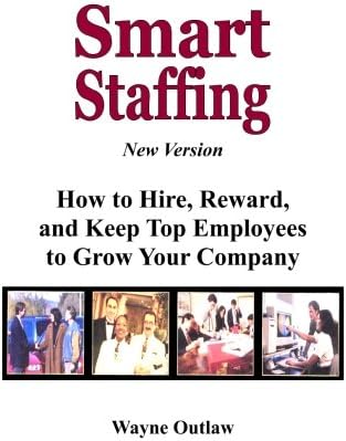 Smart Staffing: How to Hire, Reward and Keep Employees to Grow Your Company