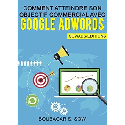 Comment Atteindre Son Objectif Commercial Avec Google Adwords: Guide Pratique Complet
