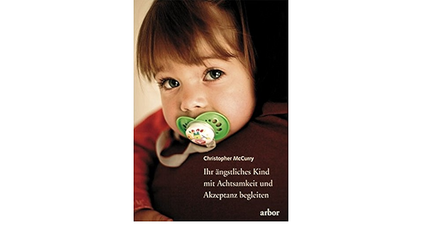Ihr Angstliches Kind Mit Achtsamkeit Und Akzeptanz Begleiten Act Ein Wirkungsvoller Weg Durch Angst Panik Und Sorge Amazon De Mccurry Christopher Sadler Christine Bucher