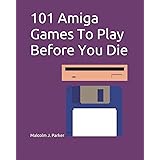 101 Amiga Games To Play Before You Die: covering the years 1985-98 (101 Play Before You Die)