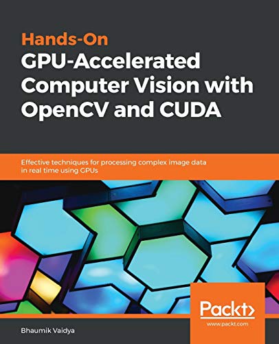 Hands-On GPU-Accelerated Computer Vision with OpenCV and CUDA: Effective techniques for processing complex image data in real time using GPUs (English Edition)