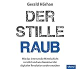 Der stille Raub: Wie das Internet die Mittelschicht zerstört und was Gewinner der digitalen Revolution anders machen by