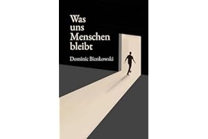 Was uns Menschen bleibt: Ein philosophischer Roman über den Mut, Mensch zu sein