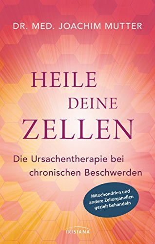 Preisvergleich Produktbild Heile deine Zellen: Die Ursachentherapie bei chronischen Beschwerden - Mitochondrien und andere Zellorganellen gezielt behandeln