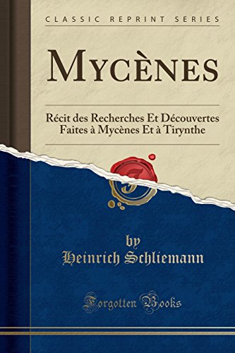 Mycènes: Récit Des Recherches Et Découvertes Faites À Mycènes Et À Tirynthe (Classic Reprint) gratuit Mycènes: Récit Des Recherches Et Découvertes Faites À Mycènes Et À Tirynthe (Classic Reprint) gratuit
