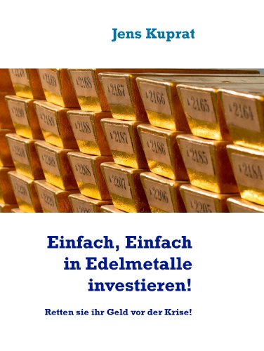 Einfach, Einfach in Edelmetalle investieren!: Retten sie ihr Geld vor der Krise!