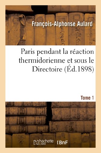Paris pendant la réaction thermidorienne et sous le Directoire. Tome I, Du 10 thermidor an II: au 21 prairial an III : recueil de documents pour l'histoire de l'esprit public à Paris