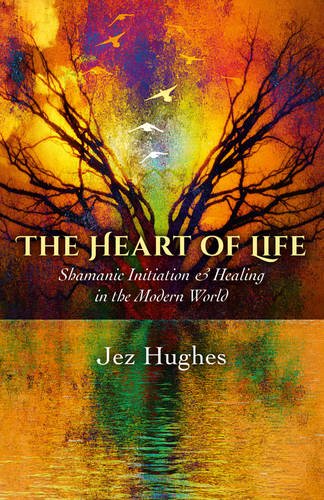 The Heart of Life: Shamanic Initiation & Healing in the Modern World