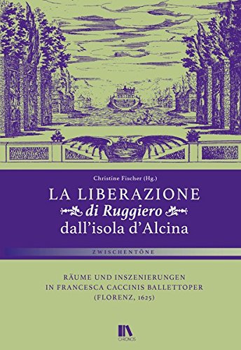 'La liberazione di Ruggiero dall’isola d’Alcina': Räume und Inszenierungen in Francesca Caccinis Ballettoper (Florenz, 1625) (Zwischentöne)