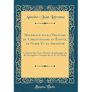 Matériaux Pour l'Histoire Du Christianisme En Égypte, En Nubie Et En Abyssinie: Contenus Dans Trois Mémoire Académiques Sur Des Inscriptions Grecques Des Ve Et Vie Siécles (Classic Reprint)