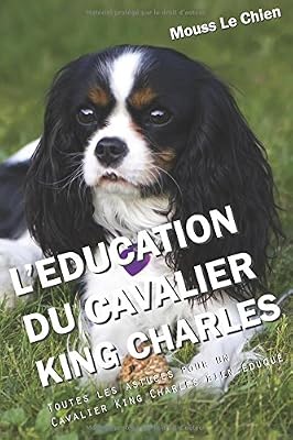 L'EDUCATION DU CAVALIER KING CHARLES: Toutes les astuces pour un Cavalier King Charles bien éduqué