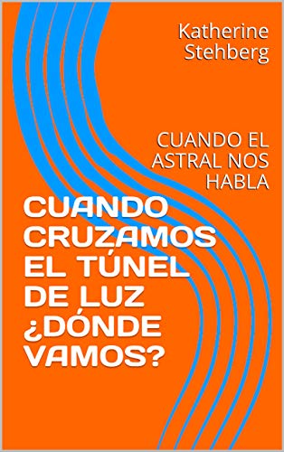 CUANDO CRUZAMOS EL TÃNEL DE LUZ Â¿DÃNDE VAMOS?: CUANDO EL ASTRAL NOS HABLA (1) de [Stehberg, Katherine, Marro, Jorge]