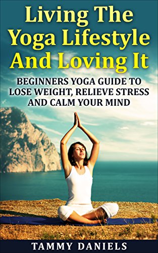 Download Living The Yoga Lifestyle And Loving It: Beginners Yoga Guide To Lose Weight, Relieve Stress And Calm Your Mind (Healthy Living Book 1) Download Living The Yoga Lifestyle And Loving It: Beginners Yoga Guide To Lose Weight, Relieve Stress And Calm Your Mind (Healthy Living Book 1)