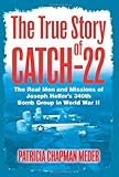 The True Story of Catch 22: The Real Men and Missions of Joseph Heller’s 340th Bomb Group in World War II