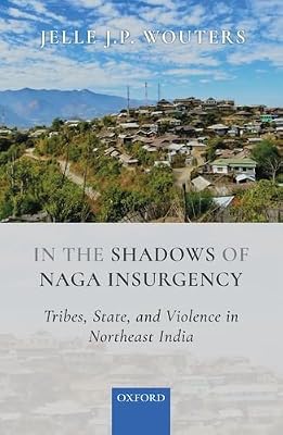 In the Shadows of Naga Insurgency: Tribes, State, and Violence in Northeast India