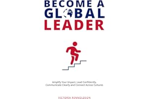 Become a Global Leader: Amplify Your Impact, Lead Confidently, Communicate Clearly and Connect Across Cultures