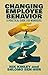Changing Employee Behavior: A Practical Guide for Managers (English Edition) by