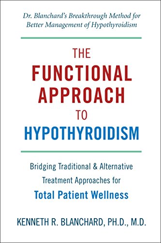 Functional Approach to Hypothyroidism, The : Bridging Traditional and Alternative Treatment Approaches for Total Patient Wellness