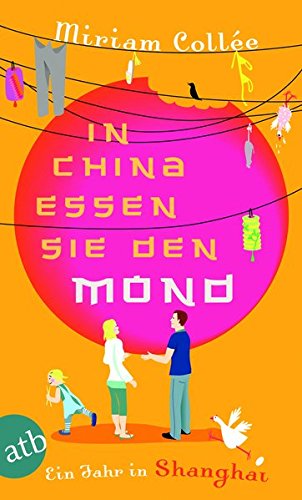 In China essen sie den Mond: Ein Jahr in Shanghai