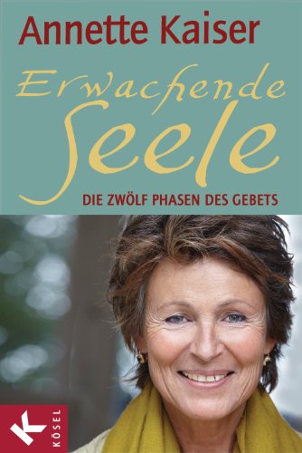 Download Erwachende Seele: Die zwölf Phasen des Gebets - Unter Mitarbeit von Ursula Richard Download Erwachende Seele: Die zwölf Phasen des Gebets - Unter Mitarbeit von Ursula Richard