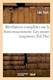 Image de Révélations complètes sur la franc-maçonnerie. Les soeurs maçonnes (Éd.18e)