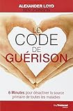 Le code de guérison : 6 Minutes pour désactiver la source primaire de toutes les maladies