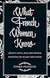 What French Women Know: About Love, Sex and Other Matters of Heart and Mind by