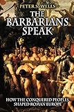 The Barbarians Speak: How the Conquered Peoples Shaped Roman Europe by