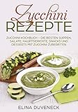 Zucchini Rezepte: Zucchini Kochbuch - Die besten Suppen, Salate, Hauptgerichte, Snacks und Desserts mit Zucchini zubereiten by Elina Duveneck