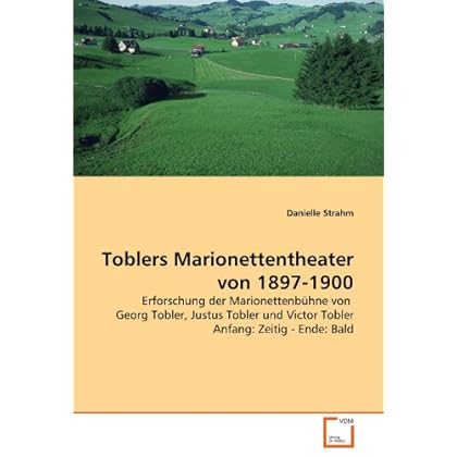 [PDF] Download Toblers Marionettentheater von 1897-1900: Erforschung der Marionettenbühne von Georg Tobler, Justus Tobler und Victor Tobler Anfang: Zeitig - Ende: Bald Kostenlos