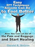  Easy EFT Techniques Anyone Can Do to Feel Better: How You Can Let Go of the Pain and Baggage and Start Healing (English Edition)