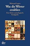 Was die Wörter erzählen: Eine kleine etymologische Fundgrube by 