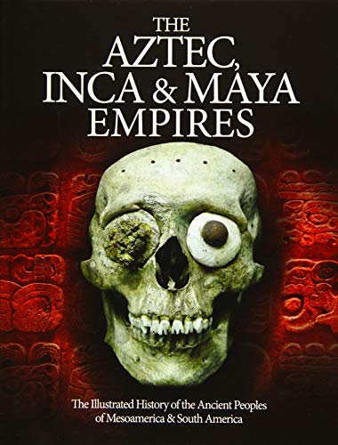 The Aztec, Inca and Maya Empires: The Illustrated History of the Ancient Peoples of Mesoamerica & South America (Histories)