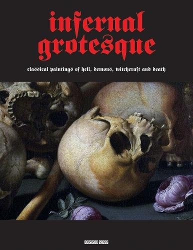 Infernal Grotesque: Classical Paintings of Hell, Demons, Witchcraft & Death (Illuminated Masters): Classical Paintings of Hell, Demons, Witchcraft & Death (Illuminated Masters Volume 2)