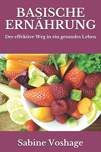 Basische Ernährung: Der effektive Weg in ein gesundes Leben - überarbeitete und erweiterte Neuaufl Basische Ernährung: Der effektive Weg in ein gesundes Leben - überarbeitete und erweiterte Neuaufl