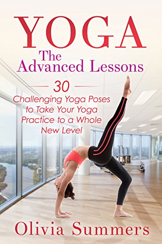 Yoga: The Advanced Lessons: 30 Challenging Yoga Poses to ...