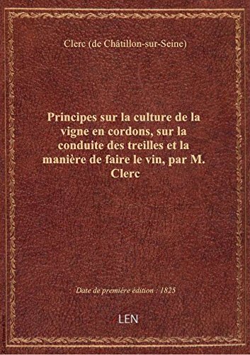Principes sur la culture de la vigne en cordons, sur la conduite des treilles et la manière de faire francais Principes sur la culture de la vigne en cordons, sur la conduite des treilles et la manière de faire francais