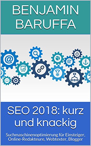 SEO 2018: kurz und knackig: Suchmaschinenoptimierung für Einsteiger, Online-Redakteure, Webtexter, Blogger