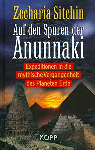 Auf den Spuren der Anunnaki: Expeditionen in die mythische Vergangenheit des Planeten Erde
