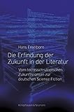 Die Erfindung der Zukunft in der Literatur: Vom technisch-utopischen Zukunftsroman zur deutschen Science Fiction by