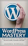 WordPress Mastery: Build, Protect and Grow Your Website and Get More Leads, Customers and Sales (English Edition) by Markku Hihnala