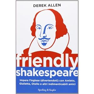 Friendly Shakespeare. Impara l'inglese (divertendoti) con Amleto, Giulietta, Otello e altri indimenticabili amici Friendly Shakespeare. Impara l'inglese (divertendoti) con Amleto, Giulietta, Otello e altri indimenticabili amici