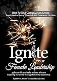 Ignite Your Female Leadership: Thirty-Five Outstanding Stories by Women Who Are Inspiring the World Through Feminine Leadership by