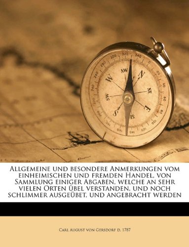 Allgemeine und besondere Anmerkungen vom einheimischen und fremden Handel, von Sammlung einiger Abgaben, welche an sehr vielen Orten übel verstanden, ... schlimmer ausgeübet, und angebracht werden