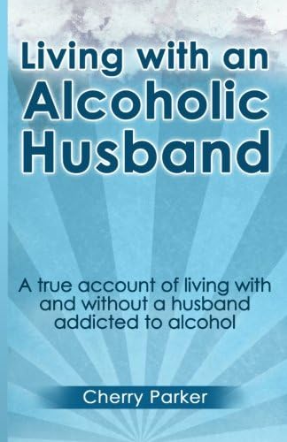 Living with an Alcoholic Husband: A true account of living with and without a husband addicted to alcohol
