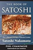 The Book Of Satoshi: The Collected Writings of Bitcoin Creator Satoshi Nakamoto by Phil Champagne