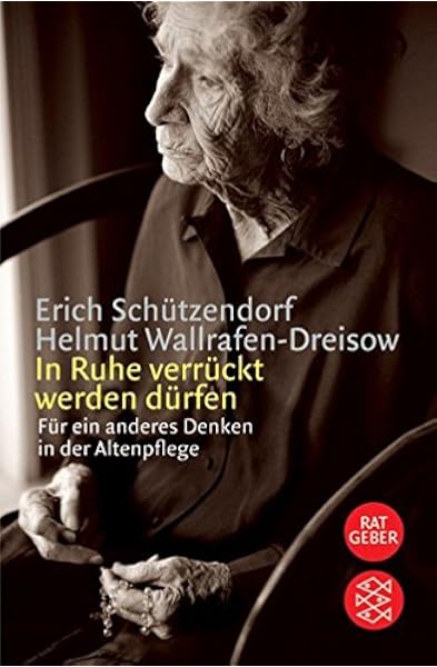 In Ruhe Verruckt Werden Durfen Fur Ein Anderes Denken In Der Altenpflege Amazon De Schutzendorf Erich Wallrafen Dreisow Helmut Bucher
